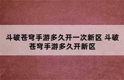 斗破苍穹手游多久开一次新区 斗破苍穹手游多久开新区